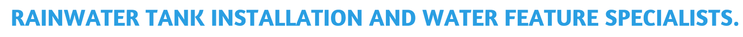 RAINWATER TANK INSTALLATION AND WATER FEATURE SPECIALISTS.